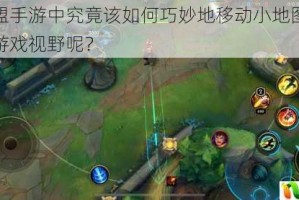 英雄联盟手游中究竟该如何巧妙地移动小地图以获取更好的游戏视野呢？