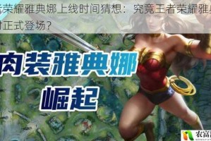 王者荣耀雅典娜上线时间猜想：究竟王者荣耀雅典娜何时正式登场？