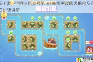 保卫萝卜 4阿波尼克号第 30 关通关攻略大揭秘及详细步骤讲解