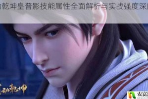 武动乾坤皇普影技能属性全面解析与实战强度深度评测