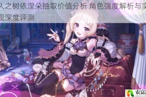 悠久之树依涅朵抽取价值分析 角色强度解析与实战表现深度评测