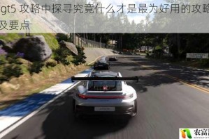 在 gt5 攻略中探寻究竟什么才是最为好用的攻略内容及要点