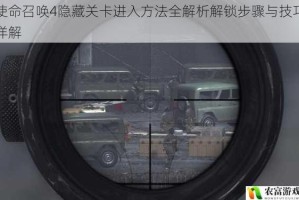 使命召唤4隐藏关卡进入方法全解析解锁步骤与技巧详解