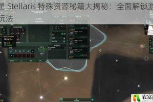 群星 Stellaris 特殊资源秘籍大揭秘：全面解锁游戏新玩法