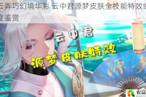 纤云弄巧幻境华彩 云中君源梦皮肤全技能特效细节深度鉴赏
