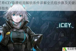艾希ICEY隐藏结局解锁条件详解全流程步骤及关键选择指南