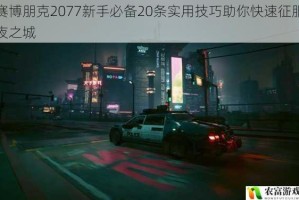赛博朋克2077新手必备20条实用技巧助你快速征服夜之城