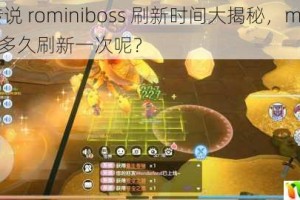 仙境传说 rominiboss 刷新时间大揭秘，miniboss 究竟多久刷新一次呢？