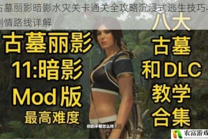 古墓丽影暗影水灾关卡通关全攻略沉浸式逃生技巧与剧情路线详解