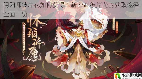在阴阳师的世界里,新 SSR 彼岸花的出现犹如一颗璀璨的星辰,吸引了无数玩家的目光。她那独特的魅力和强大的实力,让众多玩家为之疯狂。那么,阴阳师彼岸花究竟如何获得呢?将全面解析新 SSR 彼岸花的获取途径,为玩家们揭开她神秘的面纱。