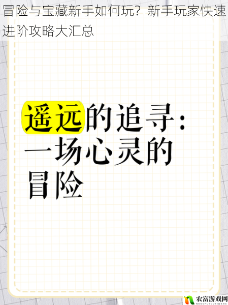 在遥远的冒险大陆上，一位年轻的冒险家怀揣着对宝藏的渴望，踏上了未知的征程。对于新手来说，如何在这片充满挑战的土地上生存并快速进阶，却是一个令人头疼的问题。今天，我们就来一起探讨“冒险与宝藏新手如何玩？新手玩家快速进阶攻略大汇总”，为新手们指引前进的方向。