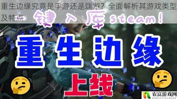 近日,一款名为“重生边缘”的游戏在游戏界引起了广泛的关注和热议。有的玩家认为它是一款手游,操作便捷、随时随地可玩;而另一些玩家则坚称它是端游,拥有精美的画面和强大的性能。那么,重生边缘究竟是手游还是端游呢?让我们其游戏类型及特点,一探究竟。