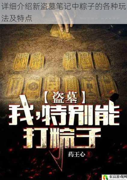 在新盗墓笔记的世界里,粽子无疑是最为神秘和令人胆寒的存在。它们时而隐藏在黑暗的古墓中,时而突然现身,给盗墓者们带来无尽的危险与挑战。那么,粽子究竟有哪些玩法?又具有哪些特点呢?让我们一同深入探究。