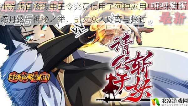 在小浣熊百将传的奇幻世界里,王令的炼丹之举宛如一颗神秘的星辰,引发了众人无尽的好奇与探讨。究竟他使用了何种神奇的家用电器来完成这一神秘的过程?这不仅是一个关于虚构世界的谜题,更是引发了读者对想象力与创造力的深度思考。