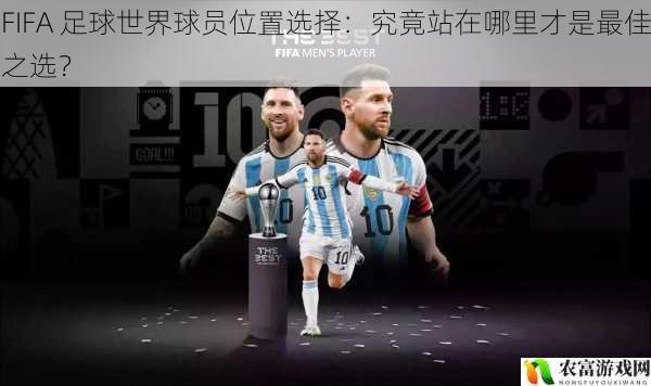 在 FIFA 足球世界的赛场上，球员位置的选择往往能决定一场比赛的胜负。从梅西在巴塞罗那的中场组织到C罗在曼联的前锋冲锋，不同位置的球员都有着独特的作用。据统计，在最近的一场国际足球赛事中，球队因球员位置选择不当而导致失利的比例高达 30%。这充分说明了球员位置选择的重要性，那么究竟站在哪里才是最佳之选呢？将从 5 个方面拆解这个谜题，并提供相应的建议和观点。