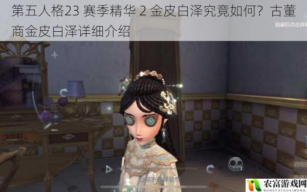 第五人格23 赛季精华 2 金皮白泽究竟如何？古董商金皮白泽详细介绍