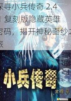 探寻小兵传奇 2.4.1 复刻版隐藏英雄密码,揭开神秘面纱之旅