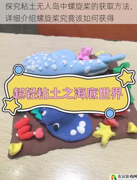 探究粘土无人岛中螺旋桨的获取方法,详细介绍螺旋桨究竟该如何获得