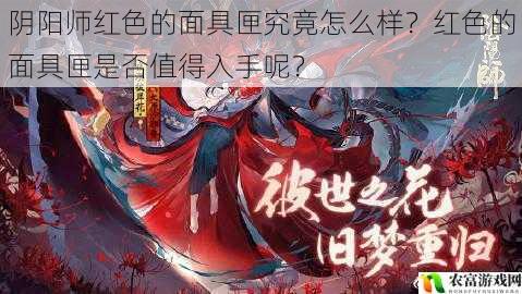 阴阳师红色的面具匣究竟怎么样?红色的面具匣是否值得入手呢?