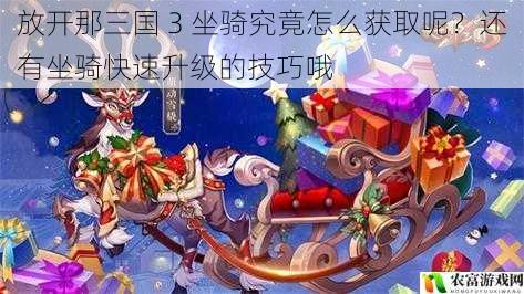 放开那三国 3 坐骑究竟怎么获取呢?还有坐骑快速升级的技巧哦
