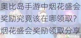 奥比岛手游中烟花盛会奖励究竟该在哪领取？烟花盛会奖励领取分享大揭秘