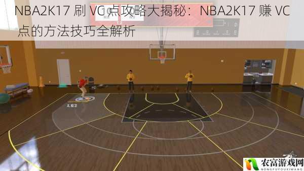 NBA2K17 刷 VC 点攻略大揭秘:NBA2K17 赚 VC 点的方法技巧全解析