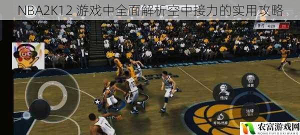 NBA2K12 游戏中全面解析空中接力的实用攻略