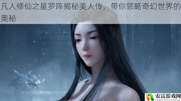 凡人修仙之星罗阵揭秘美人传，带你领略奇幻世界的奥秘