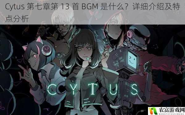 Cytus 第七章第 13 首 BGM 是什么？详细介绍及特点分析