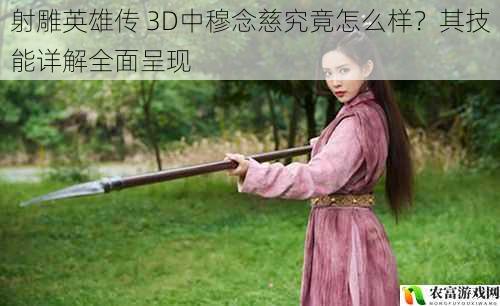 射雕英雄传 3D中穆念慈究竟怎么样？其技能详解全面呈现