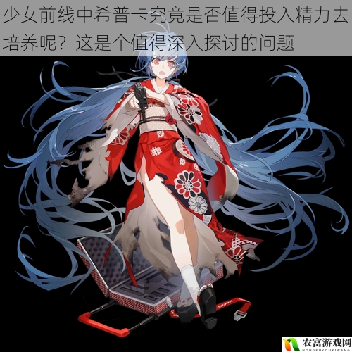 少女前线中希普卡究竟是否值得投入精力去培养呢？这是个值得深入探讨的问题