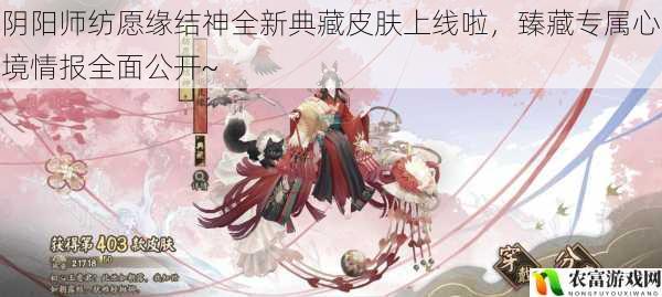 阴阳师纺愿缘结神全新典藏皮肤上线啦，臻藏专属心境情报全面公开~