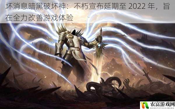 坏消息暗黑破坏神：不朽宣布延期至 2022 年，旨在全力改善游戏体验