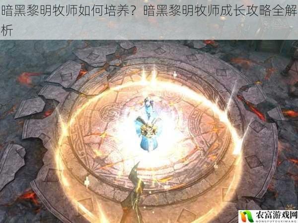 暗黑黎明牧师如何培养？暗黑黎明牧师成长攻略全解析