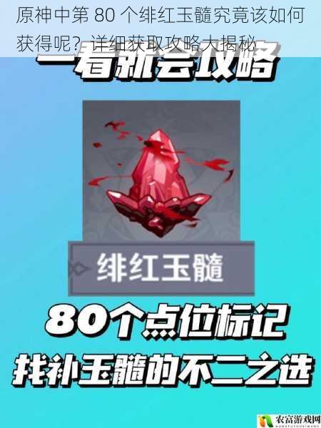 原神中第 80 个绯红玉髓究竟该如何获得呢？详细获取攻略大揭秘