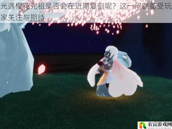 光遇樱花先祖是否会在近期复刻呢？这一问题备受玩家关注与期待