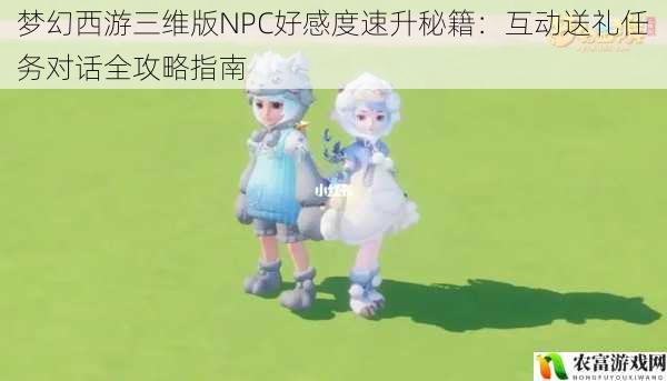 梦幻西游三维版NPC好感度速升秘籍：互动送礼任务对话全攻略指南