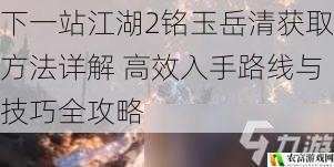 下一站江湖2铭玉岳清获取方法详解 高效入手路线与技巧全攻略