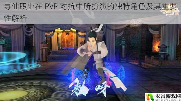 寻仙职业在 PVP 对抗中所扮演的独特角色及其重要性解析