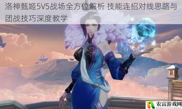 洛神甄姬5V5战场全方位解析 技能连招对线思路与团战技巧深度教学