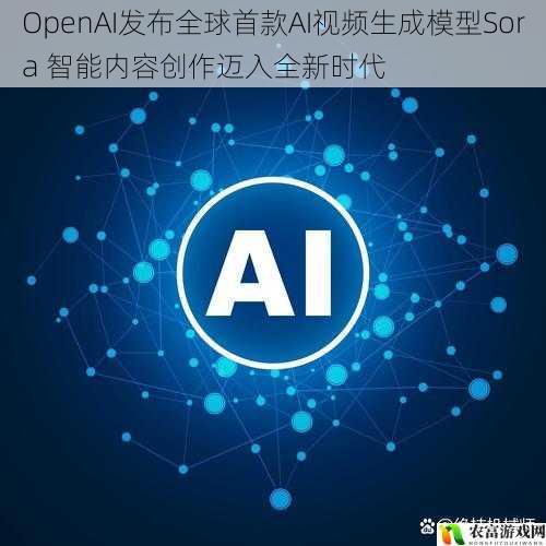 OpenAI发布全球首款AI视频生成模型Sora 智能内容创作迈入全新时代