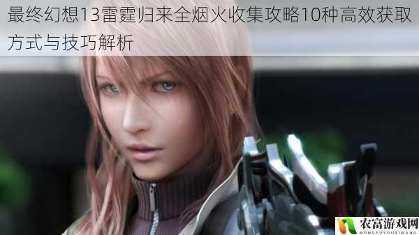 最终幻想13雷霆归来全烟火收集攻略10种高效获取方式与技巧解析