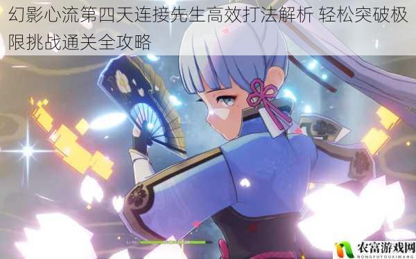 幻影心流第四天连接先生高效打法解析 轻松突破极限挑战通关全攻略