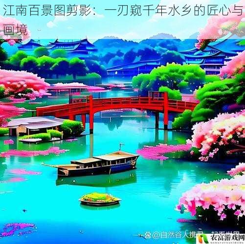江南百景图剪影:一刃窥千年水乡的匠心与画境