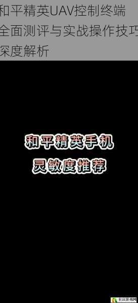 和平精英UAV控制终端全面测评与实战操作技巧深度解析