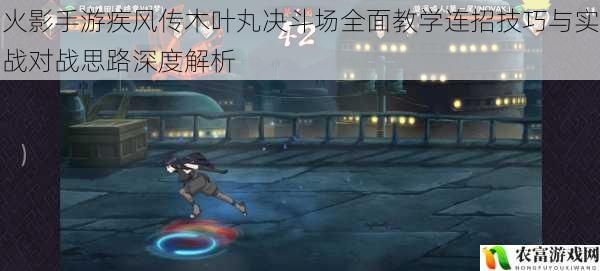 火影手游疾风传木叶丸决斗场全面教学连招技巧与实战对战思路深度解析