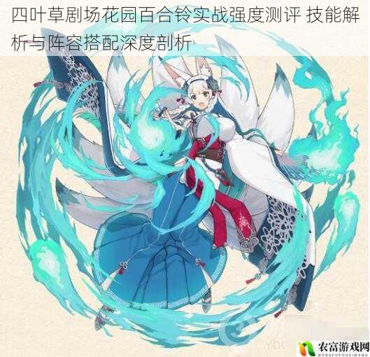 四叶草剧场花园百合铃实战强度测评 技能解析与阵容搭配深度剖析
