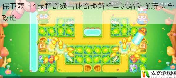 保卫萝卜4绿野奇缘雪球奇趣解析与冰霜防御玩法全攻略