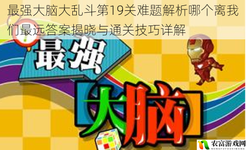 最强大脑大乱斗第19关难题解析哪个离我们最远答案揭晓与通关技巧详解