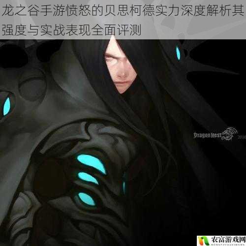 龙之谷手游愤怒的贝思柯德实力深度解析其强度与实战表现全面评测